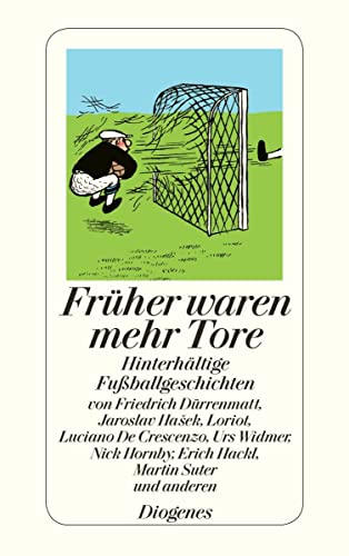 Früher waren mehr Tore: Hinterhältige Fußballgeschichten sowie zwei Dialoge und zwei Gedichte (detebe) von Diogenes Verlag AG